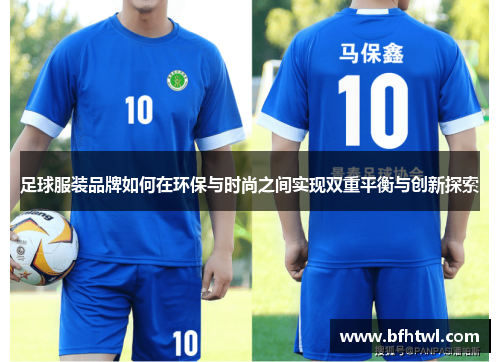 足球服装品牌如何在环保与时尚之间实现双重平衡与创新探索